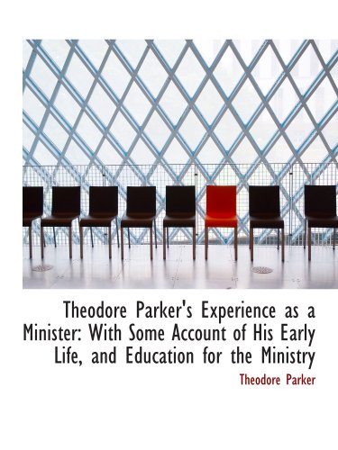 Theodore Parker's Experience as a Minister: With Some Account of His Early Life, and Education for t (9781103918447) by Parker, Theodore