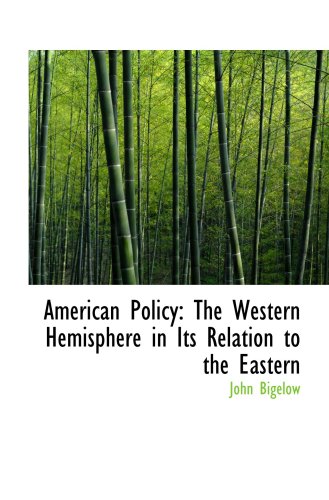 American Policy: The Western Hemisphere in Its Relation to the Eastern (9781103925933) by Bigelow, John