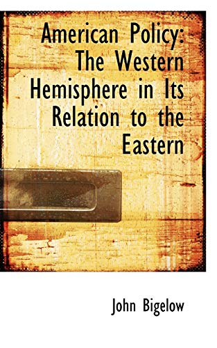 American Policy: The Western Hemisphere in Its Relation to the Eastern (9781103926008) by Bigelow, John