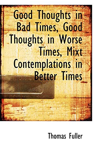 Good Thoughts in Bad Times, Good Thoughts in Worse Times, Mixt Contemplations in Better Times (9781103926183) by Fuller, Thomas