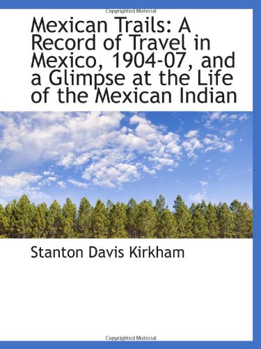 Imagen de archivo de Mexican Trails: A Record of Travel in Mexico, 1904-07, and a Glimpse at the Life of the Mexican Indi a la venta por Revaluation Books