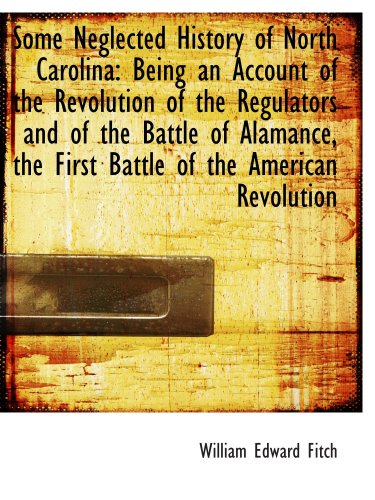 Imagen de archivo de Some Neglected History of North Carolina: Being an Account of the Revolution of the Regulators and o a la venta por ThriftBooks-Atlanta