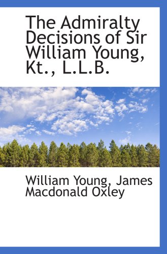 The Admiralty Decisions of Sir William Young, Kt., L.L.B. (9781103947607) by Young, William