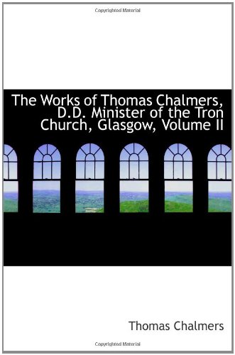 The Works of Thomas Chalmers, D.D. Minister of the Tron Church, Glasgow, Volume II (9781103949069) by Chalmers, Thomas