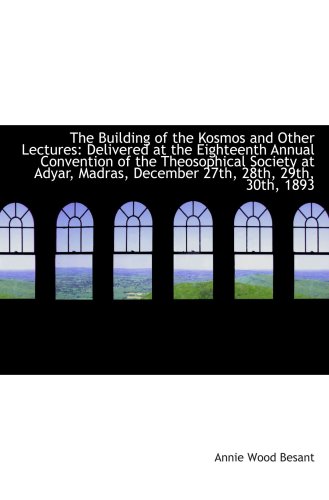 The Building of the Kosmos and Other Lectures: Delivered at the Eighteenth Annual Convention of the (9781103951383) by Besant, Annie Wood