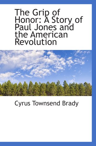 The Grip of Honor: A Story of Paul Jones and the American Revolution (9781103954339) by Brady, Cyrus Townsend