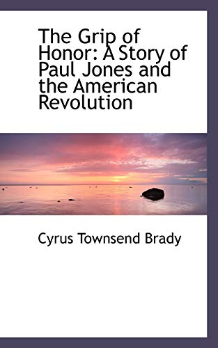 The Grip of Honor: A Story of Paul Jones and the American Revolution (9781103954421) by Brady, Cyrus Townsend