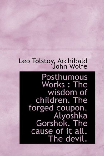 Posthumous Works: The Wisdom of Children, the Forged Coupon, Alyoshka Gorshok, the Cause of It All (9781103963232) by Tolstoy, Leo