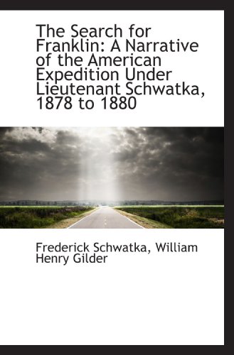 The Search for Franklin: A Narrative of the American Expedition Under Lieutenant Schwatka, 1878 to 1 (9781103975815) by Schwatka, Frederick