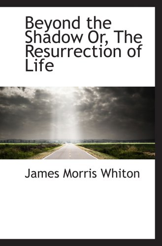 Beyond the Shadow Or, The Resurrection of Life (9781103976775) by Whiton, James Morris