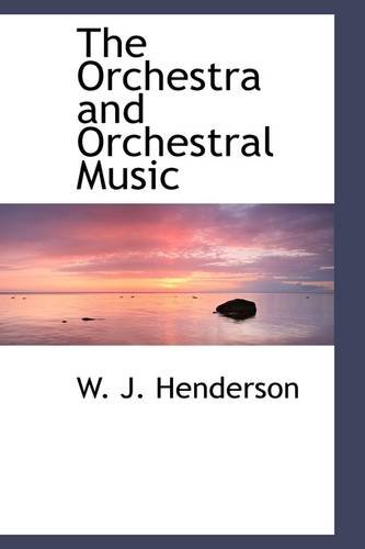 The Orchestra and Orchestral Music - Henderson, W. J.