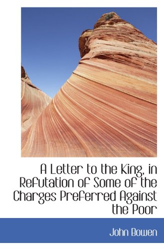 A Letter to the King, in Refutation of Some of the Charges Preferred Against the Poor (9781103991853) by Bowen, John