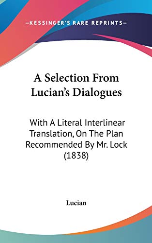 A Selection From Lucian's Dialogues: With A Literal Interlinear Translation, On The Plan Recommended By Mr. Lock (1838) (9781104001476) by Lucian