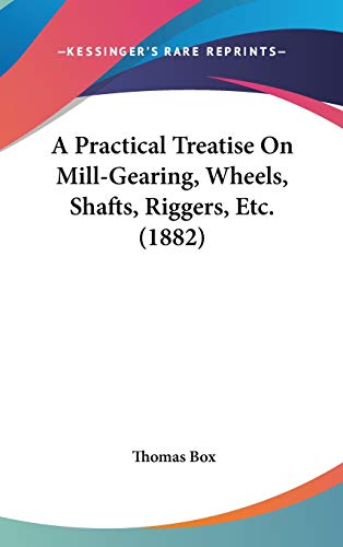 9781104004903: A Practical Treatise on Mill-gearing, Wheels, Shafts, Riggers, Etc.