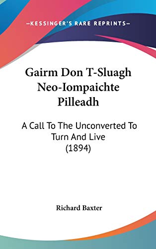 Gairm Don T-Sluagh Neo-Iompaichte Pilleadh: A Call To The Unconverted To Turn And Live (1894) (9781104005924) by Baxter, Richard