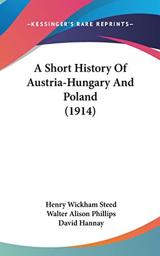 A Short History Of Austria-Hungary And Poland (1914) (9781104006105) by Steed, Henry Wickham; Phillips, Walter Alison; Hannay, David