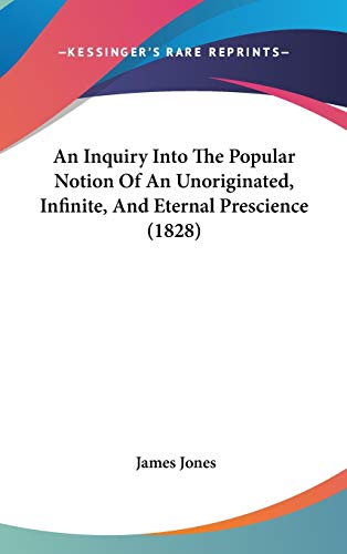 An Inquiry Into The Popular Notion Of An Unoriginated, Infinite, And Eternal Prescience (1828) (9781104007904) by Jones, James