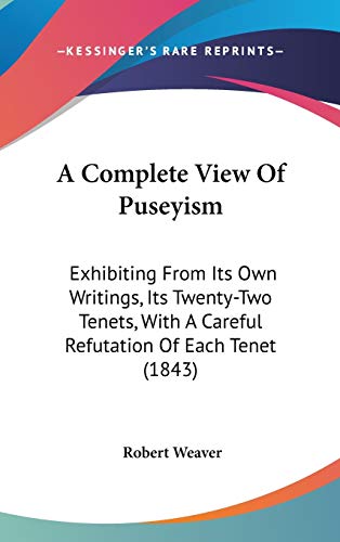 A Complete View of Puseyism: Exhibiting from Its Own Writings, Its Twenty-two Tenets, With a Careful Refutation of Each Tenet (9781104008208) by Weaver, Robert