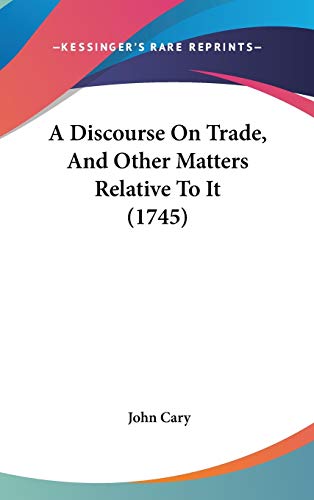 A Discourse on Trade, and Other Matters Relative to It (9781104009113) by Cary, John