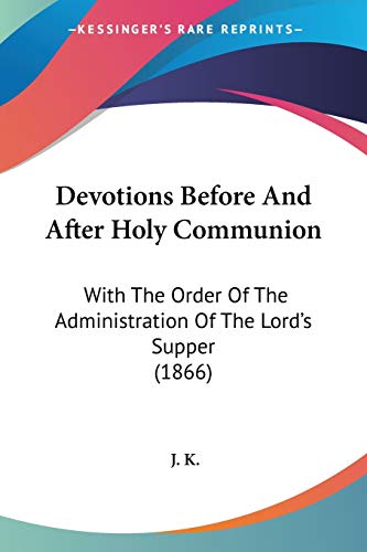 Devotions Before And After Holy Communion: With The Order Of The Administration Of The Lord's Supper (1866) (9781104017743) by K, J