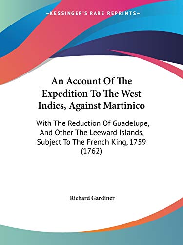Stock image for An Account Of The Expedition To The West Indies, Against Martinico: With The Reduction Of Guadelupe, And Other The Leeward Islands, Subject To The French King, 1759 (1762) for sale by California Books
