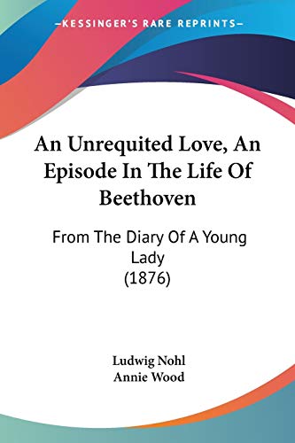 An Unrequited Love, An Episode In The Life Of Beethoven: From The Diary Of A Young Lady (1876) (9781104020903) by Nohl, Ludwig