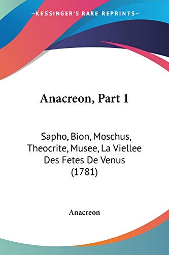 Anacreon, Part 1: Sapho, Bion, Moschus, Theocrite, Musee, La Viellee Des Fetes De Venus (1781) (French Edition) (9781104022495) by Anacreon