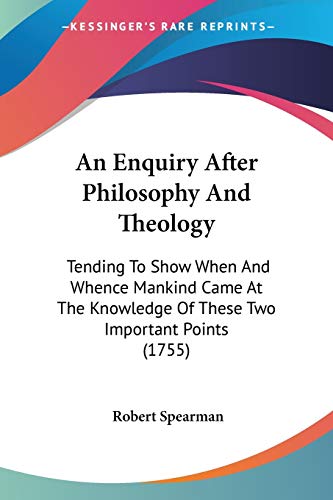 An Enquiry After Philosophy And Theology: Tending To Show When And Whence Mankind Came At The Knowledge Of These Two Important Points (1755) (9781104024307) by Spearman, Robert