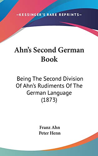 Ahn's Second German Book: Being The Second Division Of Ahn's Rudiments Of The German Language (1873) (9781104027247) by Ahn, Franz; Henn, Peter