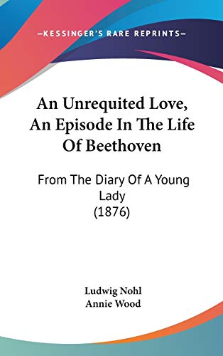 An Unrequited Love, An Episode In The Life Of Beethoven: From The Diary Of A Young Lady (1876) (9781104030902) by Nohl, Ludwig