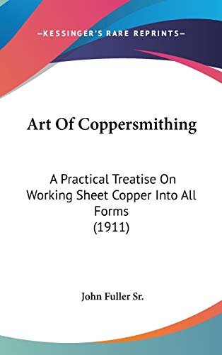 Imagen de archivo de Art Of Coppersmithing: A Practical Treatise On Working Sheet Copper Into All Forms (1911) a la venta por Phatpocket Limited