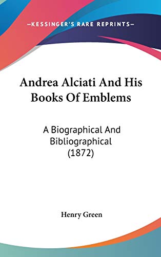 Andrea Alciati And His Books Of Emblems: A Biographical And Bibliographical (1872) (9781104033354) by Green, Henry
