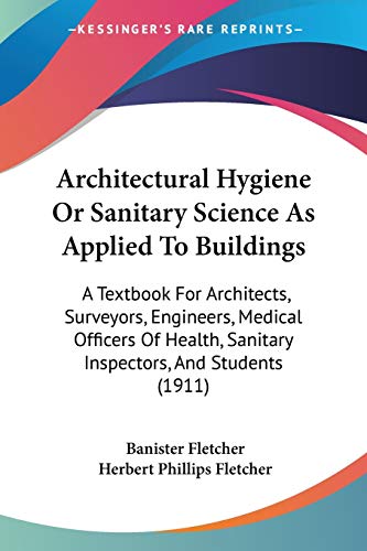 Beispielbild fr Architectural Hygiene Or Sanitary Science As Applied To Buildings: A Textbook For Architects, Surveyors, Engineers, Medical Officers Of Health, Sanitary Inspectors, And Students (1911) zum Verkauf von California Books