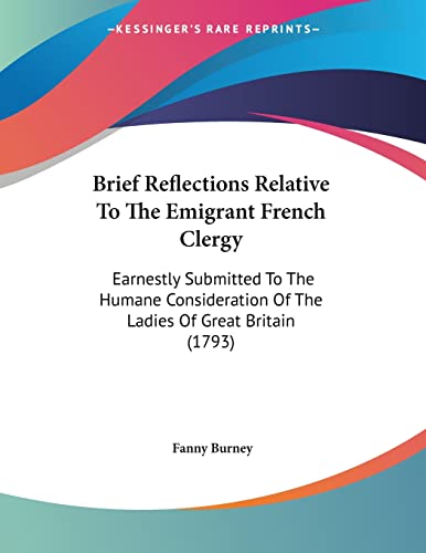 Brief Reflections Relative To The Emigrant French Clergy: Earnestly Submitted To The Humane Consideration Of The Ladies Of Great Britain (1793) (9781104042554) by Burney, Fanny
