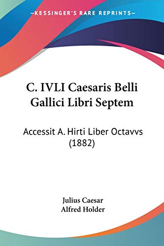 C. IVLI Caesaris Belli Gallici Libri Septem: Accessit A. Hirti Liber Octavvs (1882) (Italian Edition) (9781104044176) by Caesar, Julius