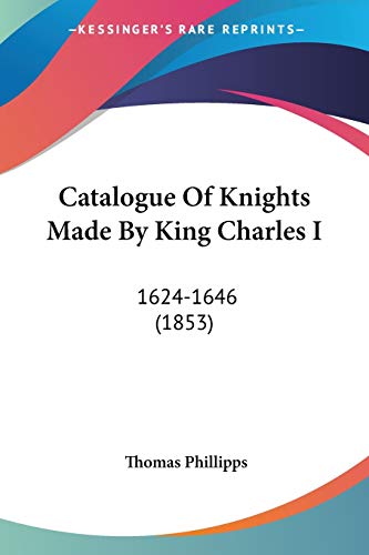 Stock image for Catalogue Of Knights Made By King Charles I: 1624-1646 (1853) for sale by California Books