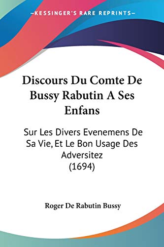 9781104049430: Discours Du Comte De Bussy Rabutin A Ses Enfans: Sur Les Divers Evenemens De Sa Vie, Et Le Bon Usage Des Adversitez (1694)