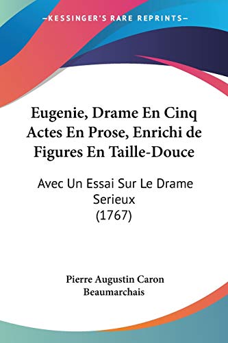 Eugenie, Drame En Cinq Actes En Prose, Enrichi de Figures En Taille-Douce: Avec Un Essai Sur Le Drame Serieux (1767) (French Edition) (9781104053215) by Beaumarchais, Pierre Augustin Caron