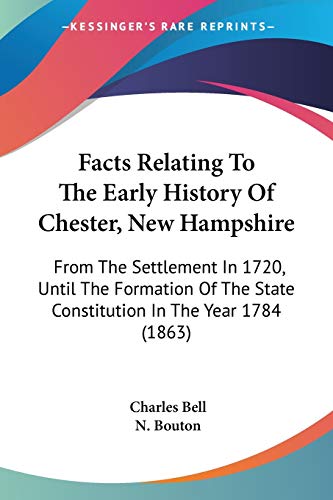 Facts Relating To The Early History Of Chester, New Hampshire: From The Settlement In 1720, Until The Formation Of The State Constitution In The Year 1784 (1863) (9781104054373) by Bell, Sir Charles