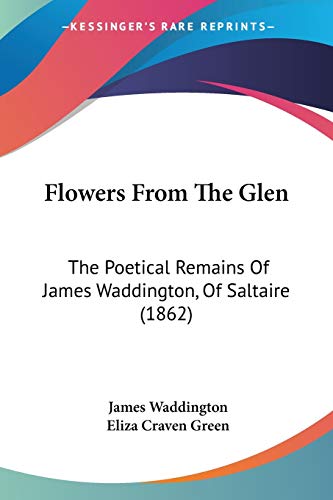 Imagen de archivo de Flowers From The Glen: The Poetical Remains Of James Waddington, Of Saltaire (1862) a la venta por California Books