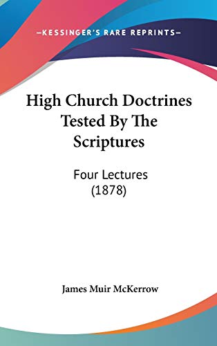 9781104060435: High Church Doctrines Tested by the Scriptures: Four Lectures