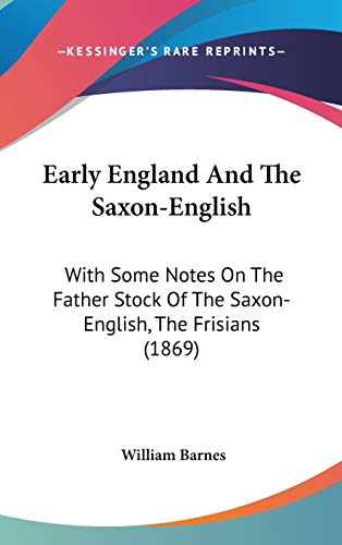 Early England And The Saxon-English: With Some Notes On The Father Stock Of The Saxon-English, The Frisians (1869) (9781104067755) by Barnes, William