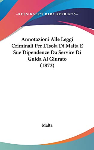 Annotazioni Alle Leggi Criminali Per L'isola Di Malta E Sue Dipendenze Da Servire Di Guida Al Giurato (Italian Edition) (9781104070557) by Malta