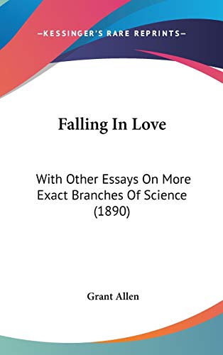 Falling In Love: With Other Essays On More Exact Branches Of Science (1890) (9781104072483) by Allen, Grant