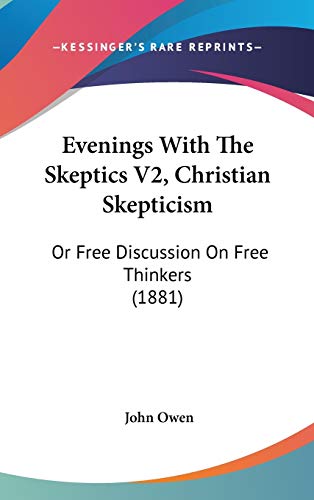 Evenings With the Skeptics, Christian Skepticism: Or Free Discussion on Free Thinkers (9781104075057) by Owen, John