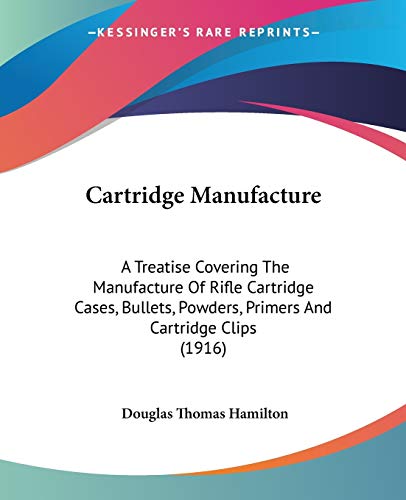 Beispielbild fr Cartridge Manufacture: A Treatise Covering The Manufacture Of Rifle Cartridge Cases, Bullets, Powders, Primers And Cartridge Clips (1916) zum Verkauf von California Books