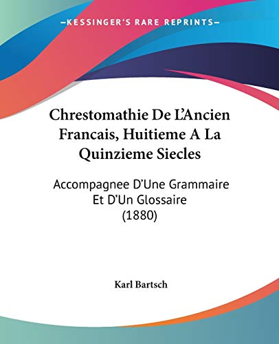 Chrestomathie De L'Ancien Francais, Huitieme A La Quinzieme Siecles: Accompagnee D'Une Grammaire Et D'Un Glossaire (1880) (French Edition) (9781104081867) by Bartsch, Karl