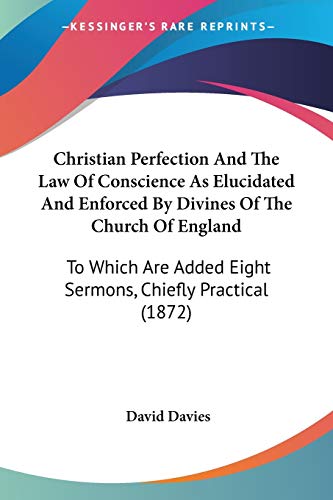 Christian Perfection And The Law Of Conscience As Elucidated And Enforced By Divines Of The Church Of England: To Which Are Added Eight Sermons, Chiefly Practical (1872) (9781104082550) by Davies PhD Cpsych, David