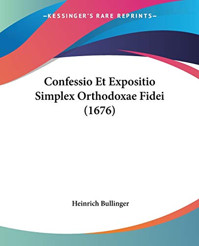 Confessio Et Expositio Simplex Orthodoxae Fidei (1676) (9781104086589) by Bullinger, Heinrich