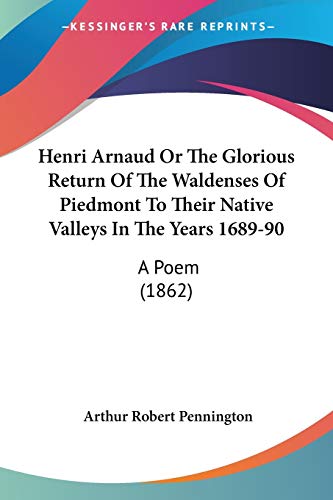 Stock image for Henri Arnaud Or The Glorious Return Of The Waldenses Of Piedmont To Their Native Valleys In The Years 1689-90: A Poem (1862) for sale by California Books